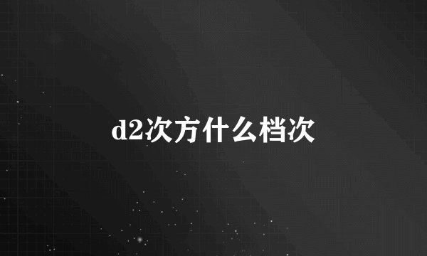d2次方什么档次