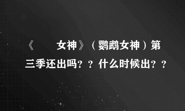 《鹡鸰女神》（鹦鹉女神）第三季还出吗？？什么时候出？？