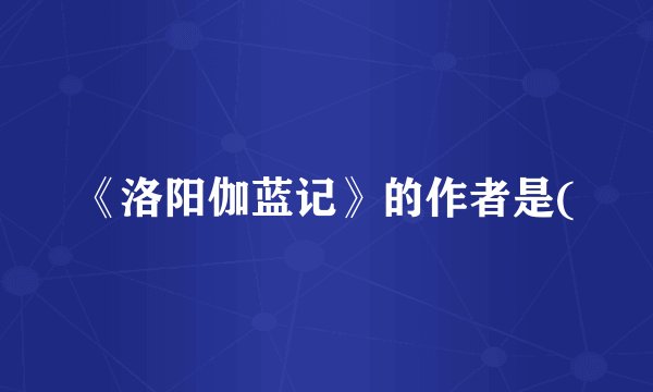 《洛阳伽蓝记》的作者是(