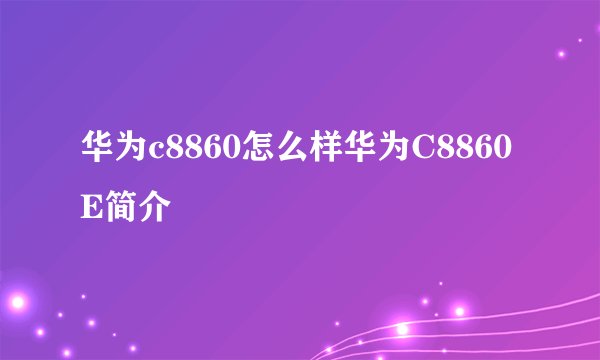 华为c8860怎么样华为C8860E简介