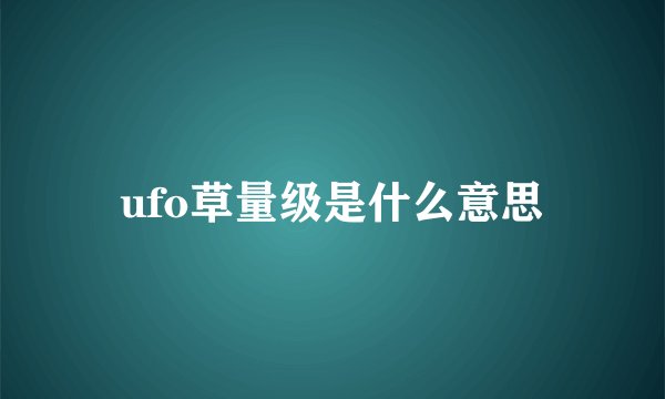 ufo草量级是什么意思