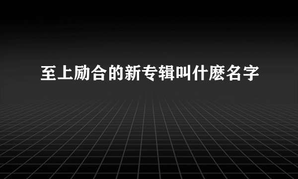 至上励合的新专辑叫什麽名字