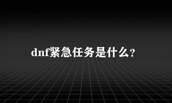 dnf紧急任务是什么？