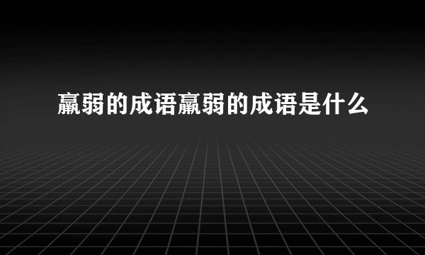 羸弱的成语羸弱的成语是什么