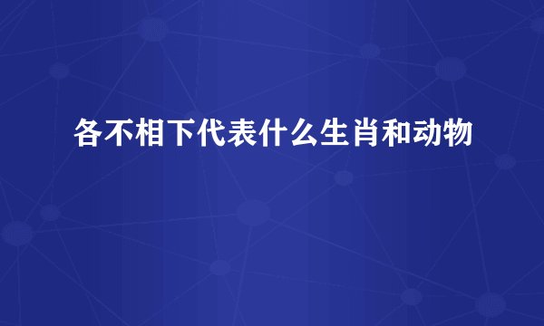 各不相下代表什么生肖和动物