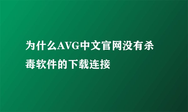 为什么AVG中文官网没有杀毒软件的下载连接