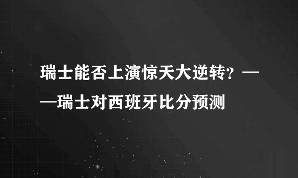 瑞士能否上演惊天大逆转？——瑞士对西班牙比分预测