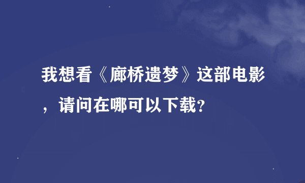 我想看《廊桥遗梦》这部电影，请问在哪可以下载？