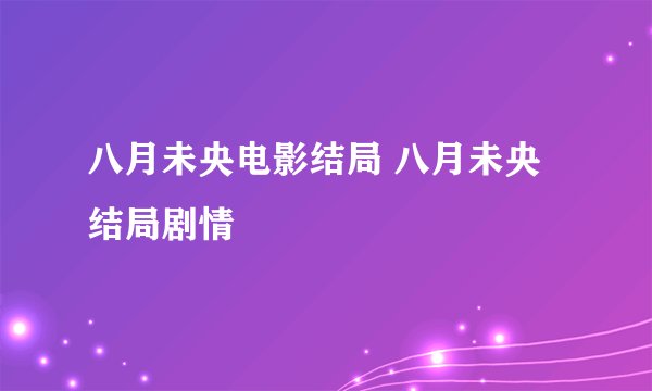 八月未央电影结局 八月未央结局剧情
