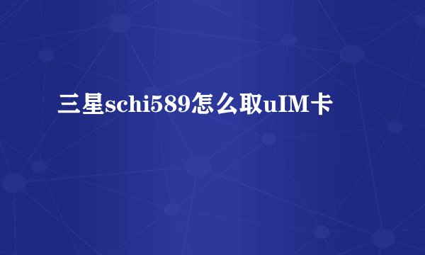 三星schi589怎么取uIM卡