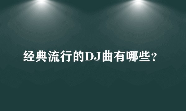 经典流行的DJ曲有哪些？