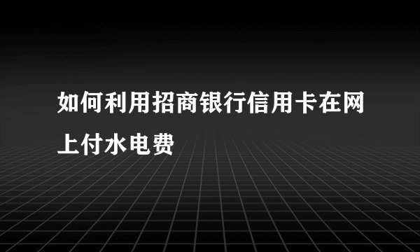 如何利用招商银行信用卡在网上付水电费