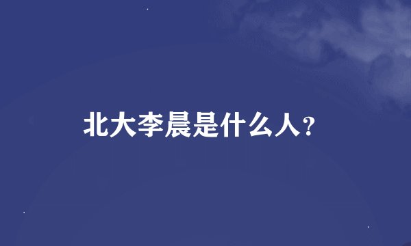 北大李晨是什么人？