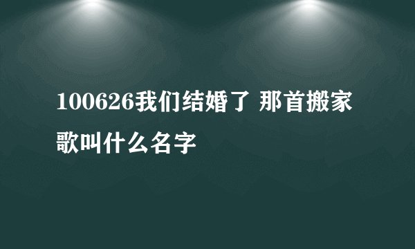 100626我们结婚了 那首搬家歌叫什么名字