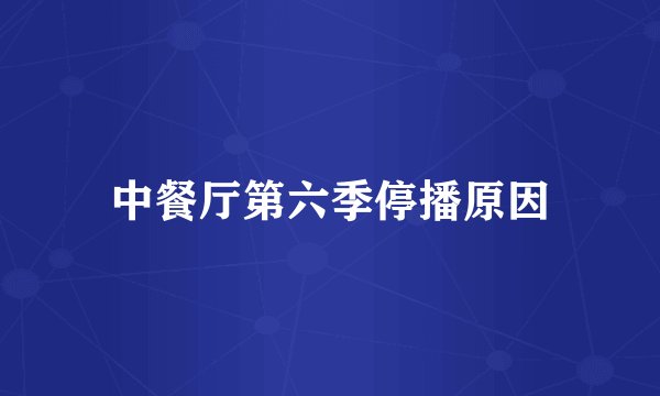 中餐厅第六季停播原因