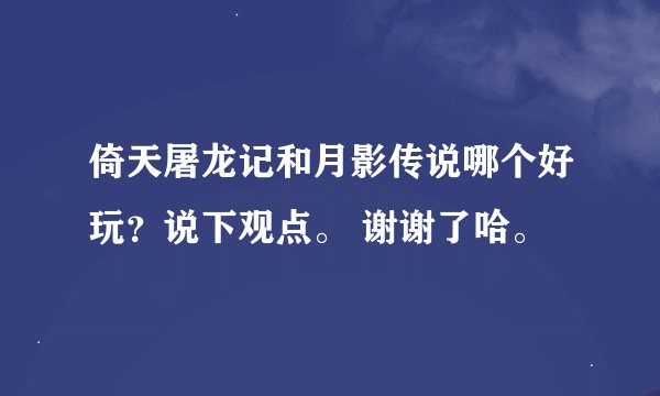 倚天屠龙记和月影传说哪个好玩？说下观点。 谢谢了哈。