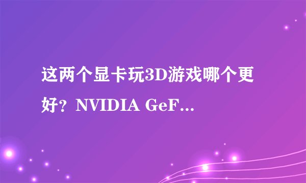 这两个显卡玩3D游戏哪个更好？NVIDIA GeForce G610M和AMD Radeon HD 7670M 都是1G独立显卡，区别在哪里？