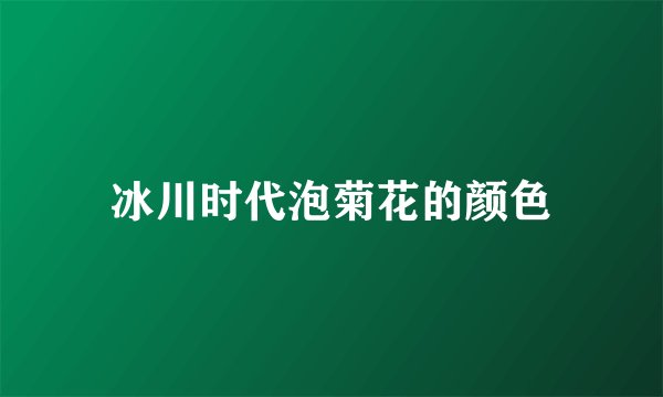 冰川时代泡菊花的颜色
