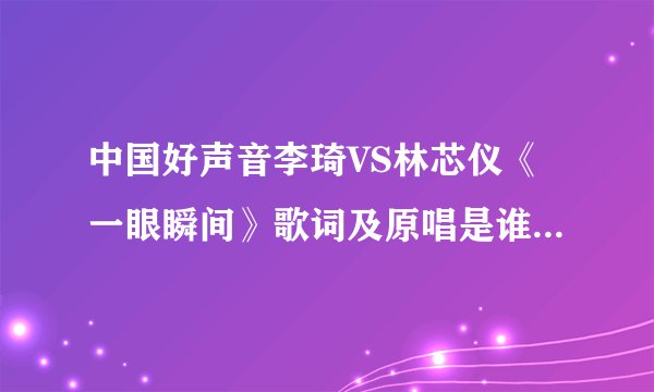 中国好声音李琦VS林芯仪《一眼瞬间》歌词及原唱是谁? 蘑菇头李琦胜出赢了