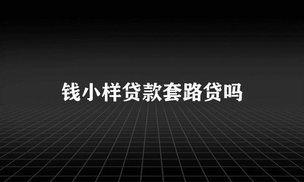 钱小样贷款套路贷吗