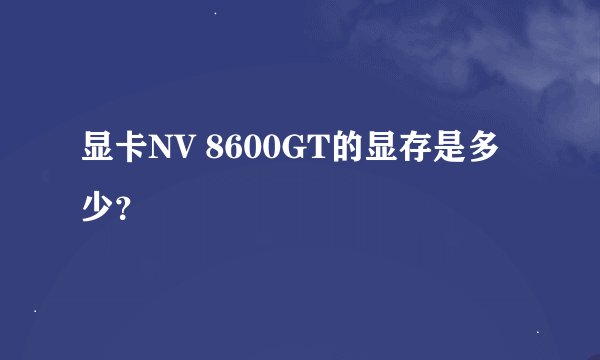 显卡NV 8600GT的显存是多少？