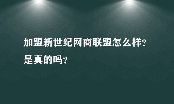 加盟新世纪网商联盟怎么样？是真的吗？
