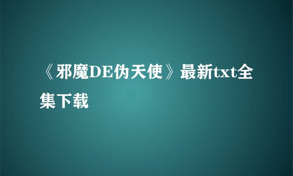《邪魔DE伪天使》最新txt全集下载