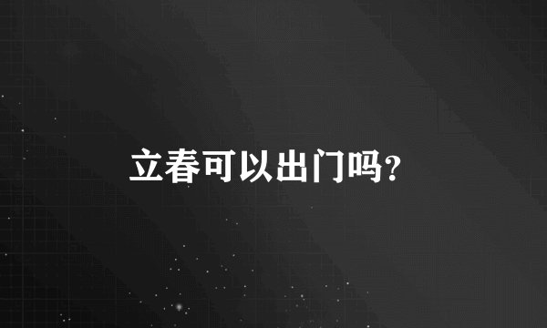 立春可以出门吗？