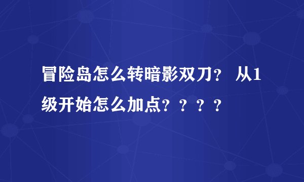 冒险岛怎么转暗影双刀？ 从1级开始怎么加点？？？？