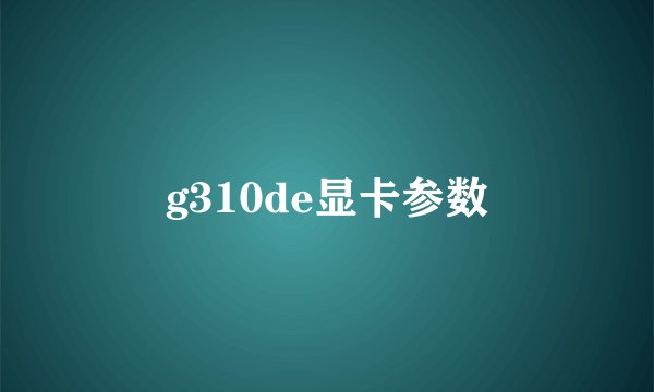 g310de显卡参数