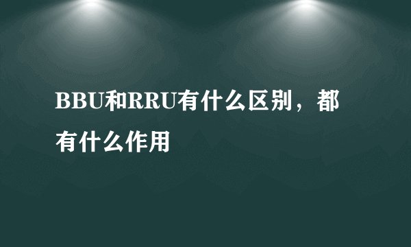 BBU和RRU有什么区别，都有什么作用