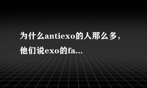为什么antiexo的人那么多，他们说exo的fans总是黑别的组合，这是真的吗？我确实一个都没看见