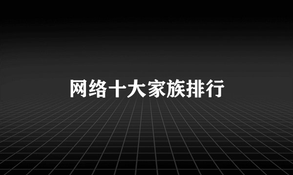 网络十大家族排行
