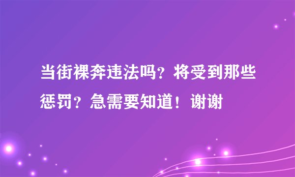 当街裸奔违法吗？将受到那些惩罚？急需要知道！谢谢