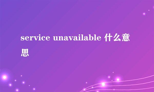 service unavailable 什么意思