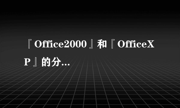 『Office2000』和『OfficeXP』的分别是甚么？