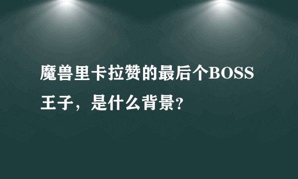 魔兽里卡拉赞的最后个BOSS王子，是什么背景？