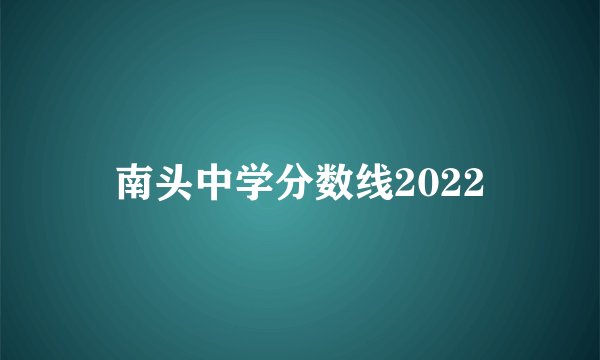 南头中学分数线2022