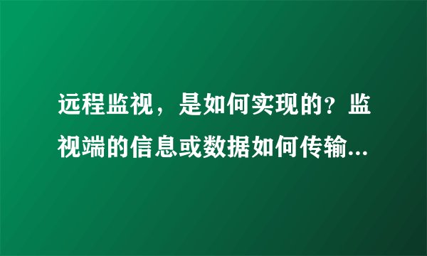 远程监视，是如何实现的？监视端的信息或数据如何传输到远程的监控者电脑或相关设备上？