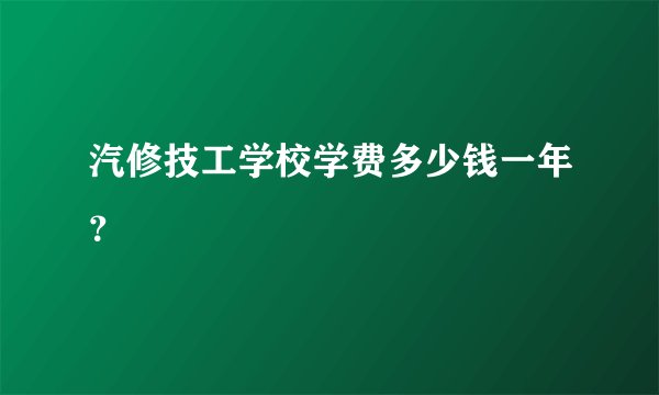 汽修技工学校学费多少钱一年？