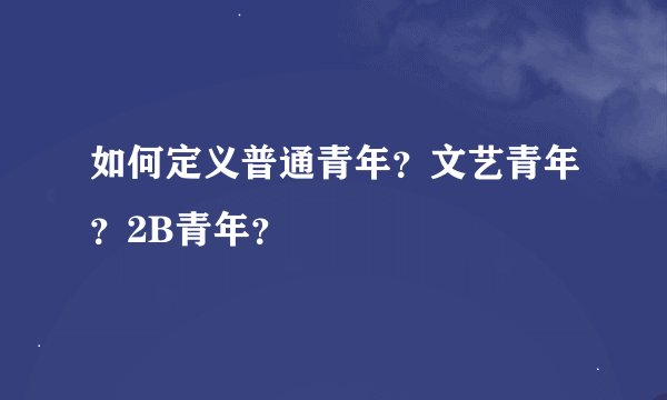 如何定义普通青年？文艺青年？2B青年？
