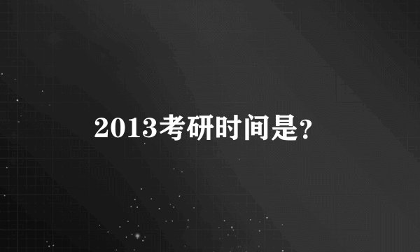 2013考研时间是？