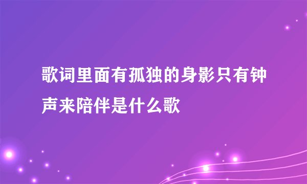 歌词里面有孤独的身影只有钟声来陪伴是什么歌
