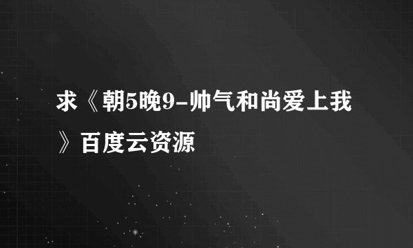求《朝5晚9-帅气和尚爱上我》百度云资源
