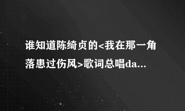 谁知道陈绮贞的<我在那一角落患过伤风>歌词总唱da len da len da