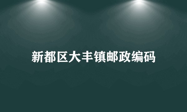 新都区大丰镇邮政编码