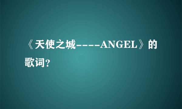《天使之城----ANGEL》的歌词？