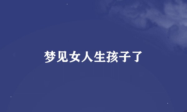 梦见女人生孩子了