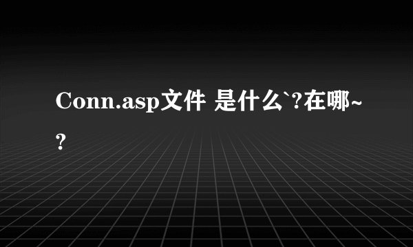 Conn.asp文件 是什么`?在哪~?