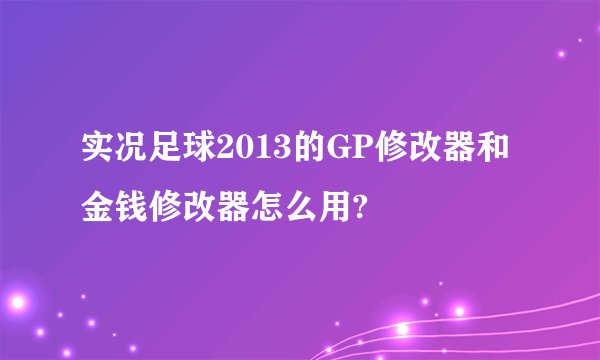 实况足球2013的GP修改器和金钱修改器怎么用?